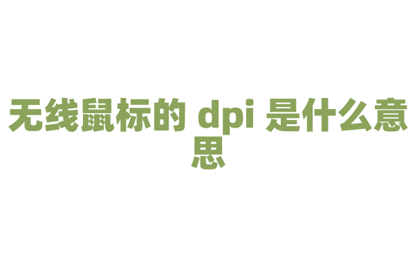 无线鼠标的 dpi 是什么意思，dpi 对鼠标移动精度有什么影响？